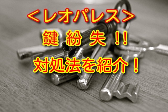 レオパレスの鍵をなくしたら 紛失時にとるべき行動と紛失防止策