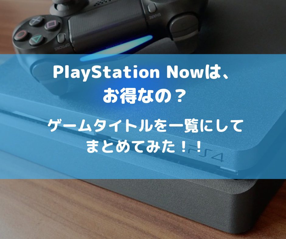 最新版 Playstation Now のタイトルを分かりやすく一覧にしてみた