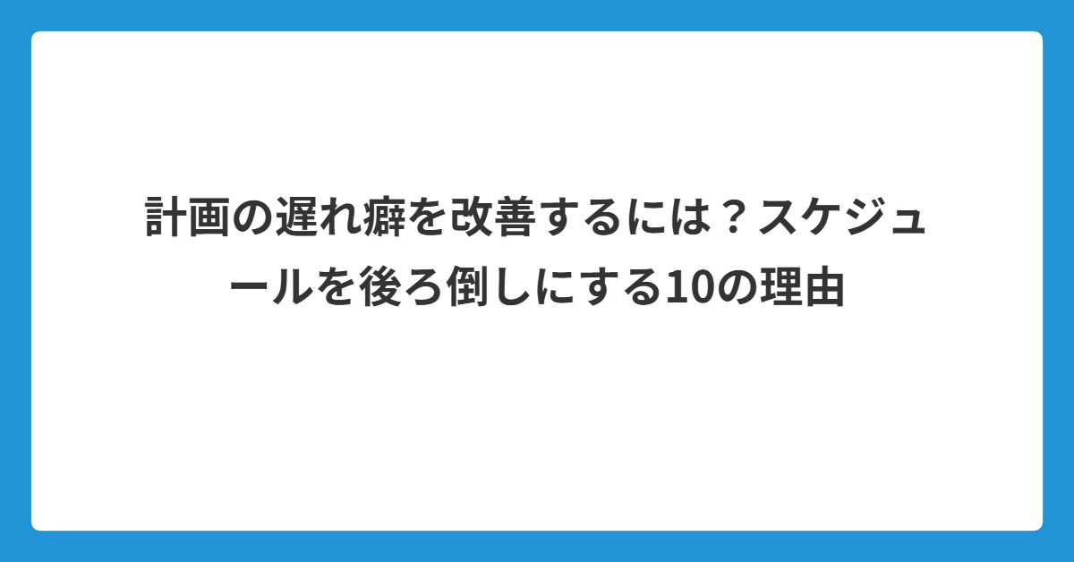 計画の遅れ癖を改善するには？スケジュールを後ろ倒しにする10の理由｜個人事業主ラボ